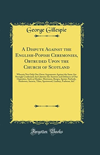 Cover of A Dispute Against the English Popish Ceremonies Obtruded on the Church of Scotland