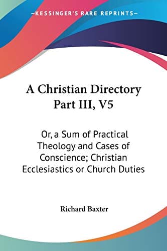 Cover of A Christian Directory (complete - Volume 1, 2, 3 & 4 of 4): A SUM OF PRACTICAL THEOLOGY AND CASES OF CONSCIENCE