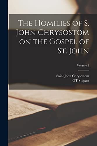 Cover of The Homilies of S. John Chrysostom on the Gospel of St. John Volume 2